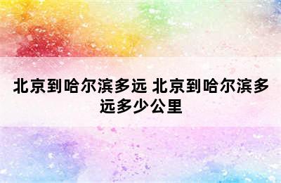 北京到哈尔滨多远 北京到哈尔滨多远多少公里